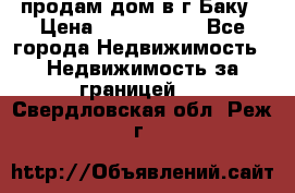 продам дом в г.Баку › Цена ­ 5 500 000 - Все города Недвижимость » Недвижимость за границей   . Свердловская обл.,Реж г.